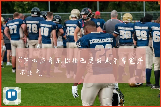 C罗回应鲁尼称梅西更好表示尊重并不生气