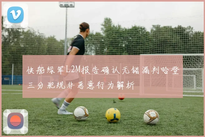 快船绿军L2M报告确认无错漏判哈登三分犯规非恶意行为解析