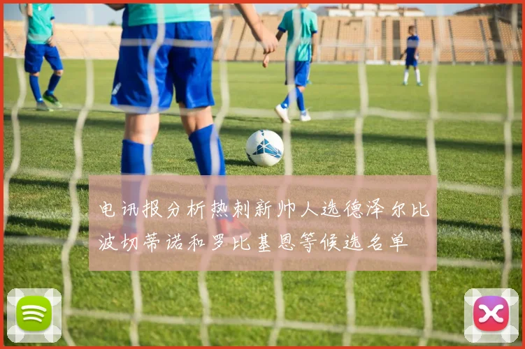电讯报分析热刺新帅人选德泽尔比波切蒂诺和罗比基恩等候选名单