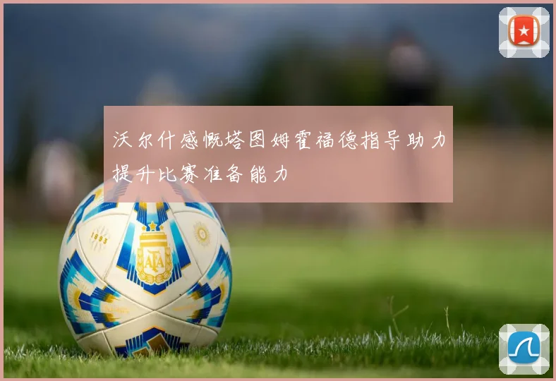 沃尔什感慨塔图姆霍福德指导助力提升比赛准备能力
