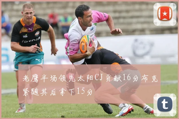 老鹰半场领先太阳CJ贡献16分布克紧随其后拿下15分