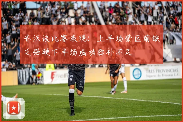 齐沃谈比赛表现：上半场禁区前缺乏强硬下半场成功弥补不足