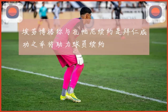 埃芬博格称与孔帕尼续约是拜仁成功之举将助力球员续约