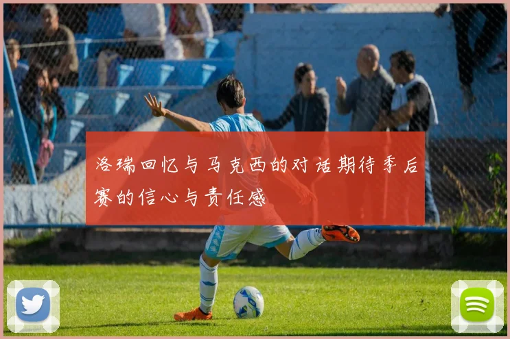 洛瑞回忆与马克西的对话期待季后赛的信心与责任感