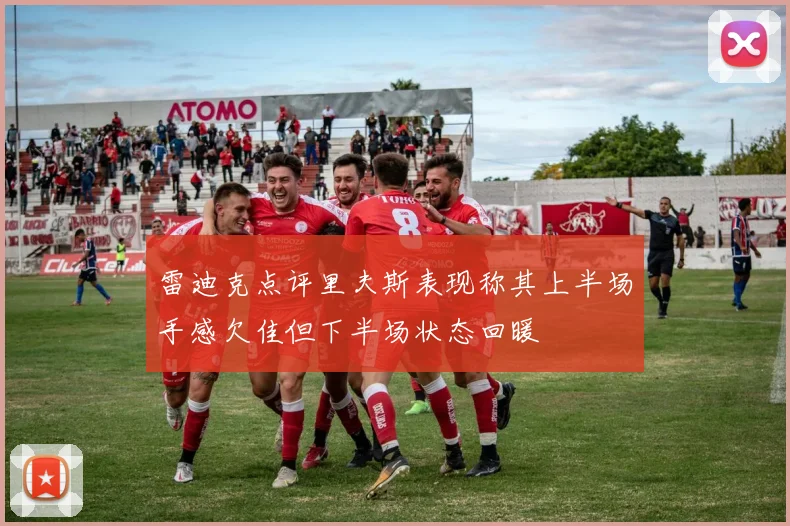 雷迪克点评里夫斯表现称其上半场手感欠佳但下半场状态回暖