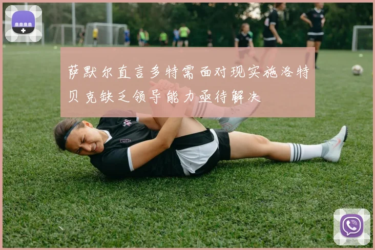 萨默尔直言多特需面对现实施洛特贝克缺乏领导能力亟待解决