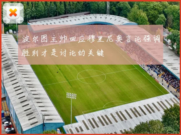 波尔图主帅回应穆里尼奥言论强调胜利才是讨论的关键