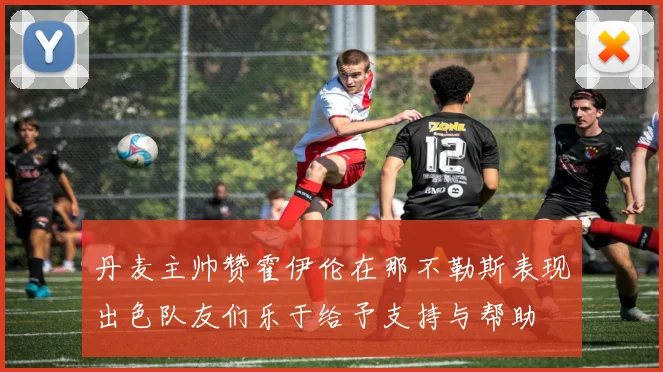 丹麦主帅赞霍伊伦在那不勒斯表现出色队友们乐于给予支持与帮助