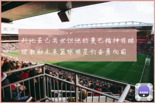科比虽已离世但他的曼巴精神将继续激励未来篮球明星们奋勇向前