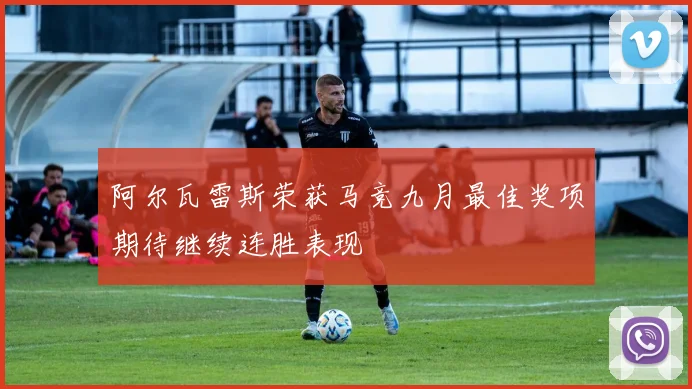 阿尔瓦雷斯荣获马竞九月最佳奖项期待继续连胜表现