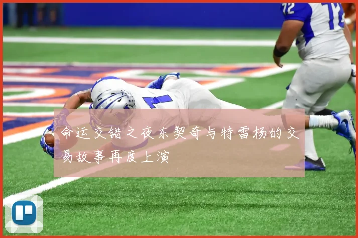 命运交错之夜东契奇与特雷杨的交易故事再度上演